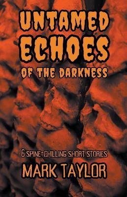 Untamed Echoes of the Darkness: 6 Spine-Chilling Short Stories - Mark Taylor - cover