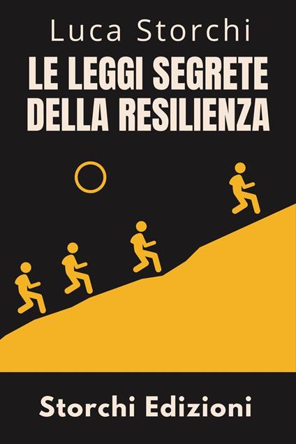 ?Le Leggi Segrete Della Resilienza - Scopri La Forza Nascosta Che Ti Fa Superare Tutto - Storchi Edizioni,Luca Storchi - ebook
