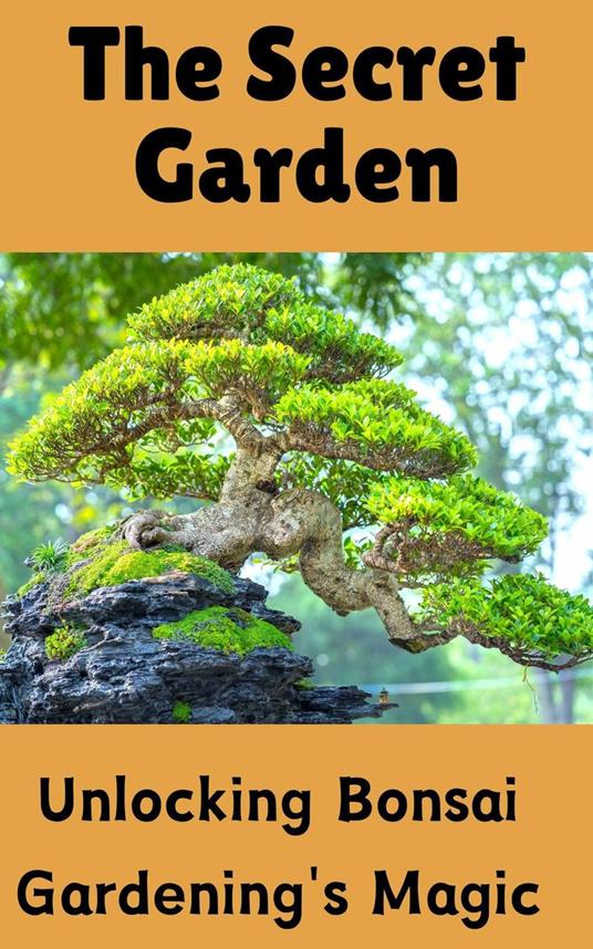 The Secret Garden : Unlocking Bonsai Gardening's Magic