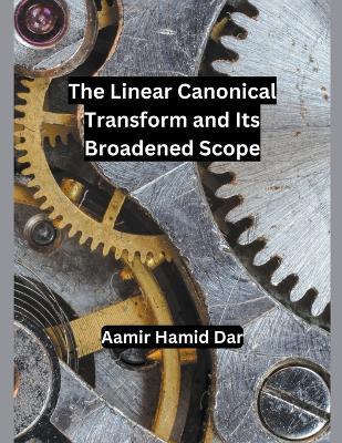 The Linear Canonical Transform and Its Broadened Scope - Aamir Hamid Dar - cover