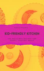 Kid-Friendly Kitchen: 100 Delicious Recipes for Happy, Healthy Meals