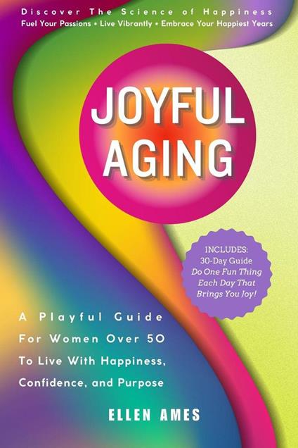 Joyful Aging: A Playful Guide for Women Over 50 to Live with Happiness, Confidence, and Purpose