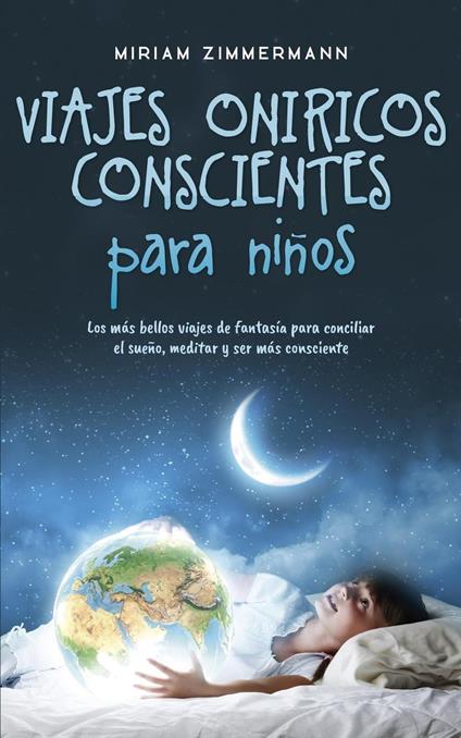 Viajes oníricos conscientes para niños: Los más bellos viajes de fantasía para conciliar el sueño, meditar y ser más consciente