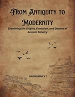 From Antiquity to Modernity: Examining the Origins, Evolution, and Demise of Ancient Slavery