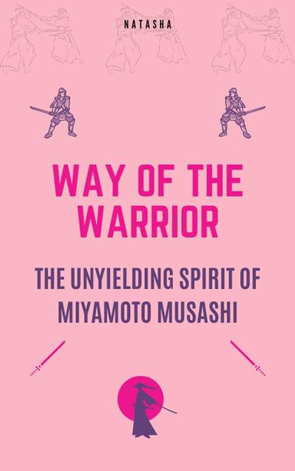Way of the Warrior - The Unyielding Spirit of Miyamoto Musashi