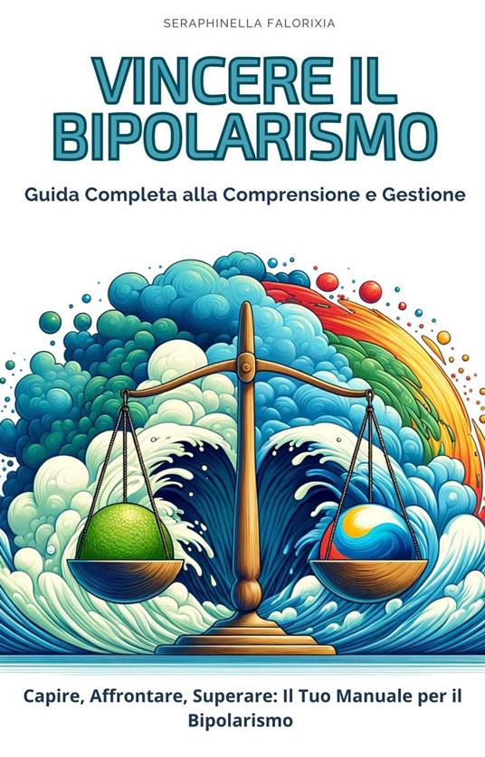 Vincere il Bipolarismo: Guida Completa alla Comprensione e Gestione - Seraphinella Falorixia - ebook