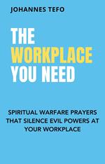 The Workplace You Need: Spiritual Warfare Prayers That Silence Evil Powers At Your Workplace.