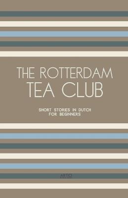 The Rotterdam Tea Club: Short Stories in Dutch for Beginners - Artici Bilingual Books - cover