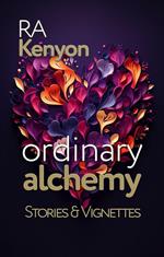Ordinary Alchemy: stories & vignettes