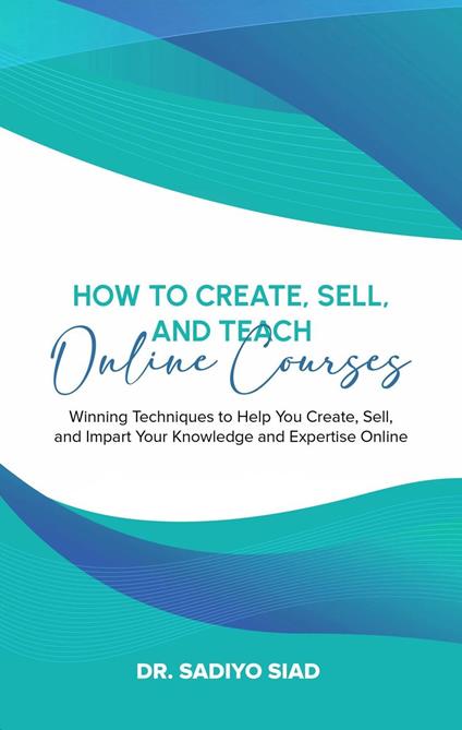 How to Create, Sell, and Teach Online Courses: Winning Techniques to Help You Create, Sell, and Impart Your Knowledge and Expertise Online