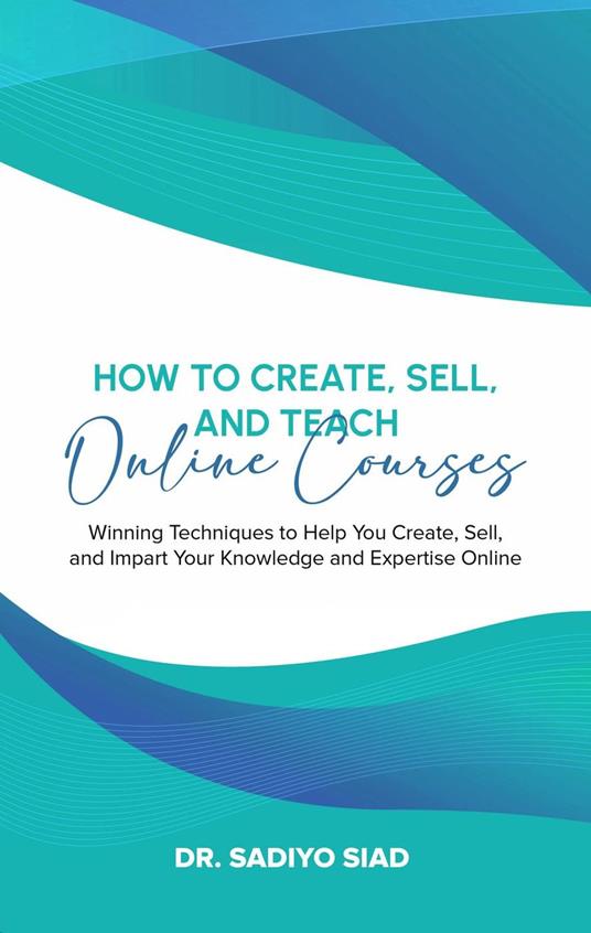 How to Create, Sell, and Teach Online Courses: Winning Techniques to Help You Create, Sell, and Impart Your Knowledge and Expertise Online