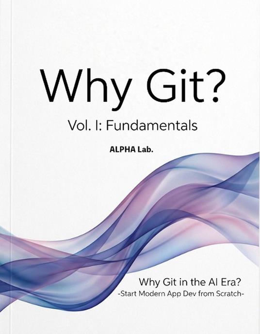 Why Git? Vol. I: Fundamentals -Why Git in the AI Era? Start Modern App Dev from Scratch-