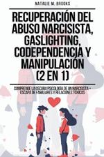 Recuperaci?n del Abuso Narcisista, Gaslighting, Codependencia y Manipulaci?n (2 en 1): Comprende La Oscura Psicolog?a De Un Narcisista + Escapa De Familiares Y Relaciones T?xicas