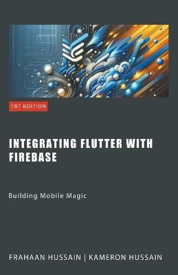 Building Mobile Magic: Integrating Flutter with Firebase - Kameron Hussain,Frahaan Hussain - cover
