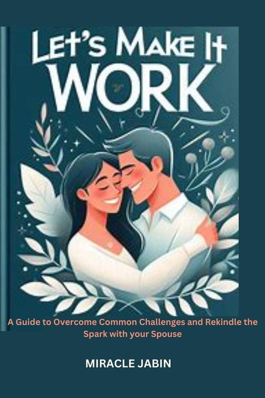 Let's Make it Work : A Guide to Overcome Common Challenges and Rekindle the Spark With Your Spouse