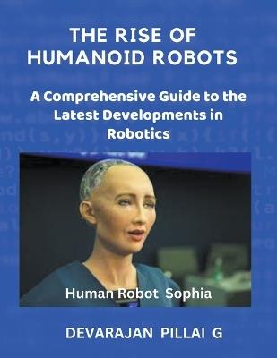 The Rise of Humanoid Robots: A Comprehensive Guide to the Latest Developments in Robotics - Devarajan Pillai G - cover