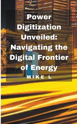 Power Digitization Unveiled: Navigating the Digital Frontier of Energy - Mike L - cover