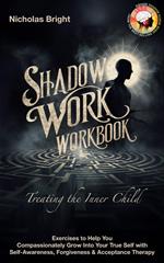 Shadow Work Workbook: Treating the Inner Child: Exercises to Help You Compassionately Grow Into Your True Self with Self-Awareness, Forgiveness & Acceptance Therapy