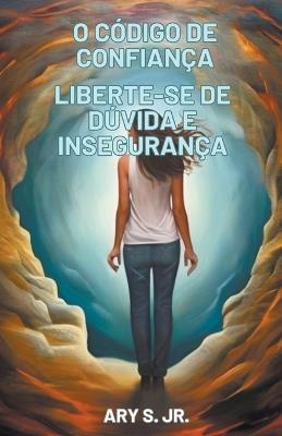 O Código de Confiança Liberte-se de Dúvida e Insegurança - Ary S - cover