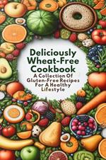 Deliciously Wheat-Free Cookbook: A Collection Of Gluten-Free Recipes For A Healthy Lifestyle