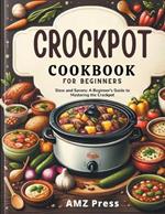 Crockpot Cookbook for Beginners: Slow and Savory: A Beginner's Guide to Mastering the Crockpot