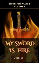 My Sword is Fire: Volume 1 (Notes on Prayer)