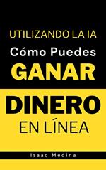 Cómo Puedes Ganar Dinero en Línea Utilizando la IA