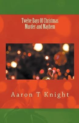 Twelve Days of Christmas Murder and Mayhem - Aaron T Knight - cover