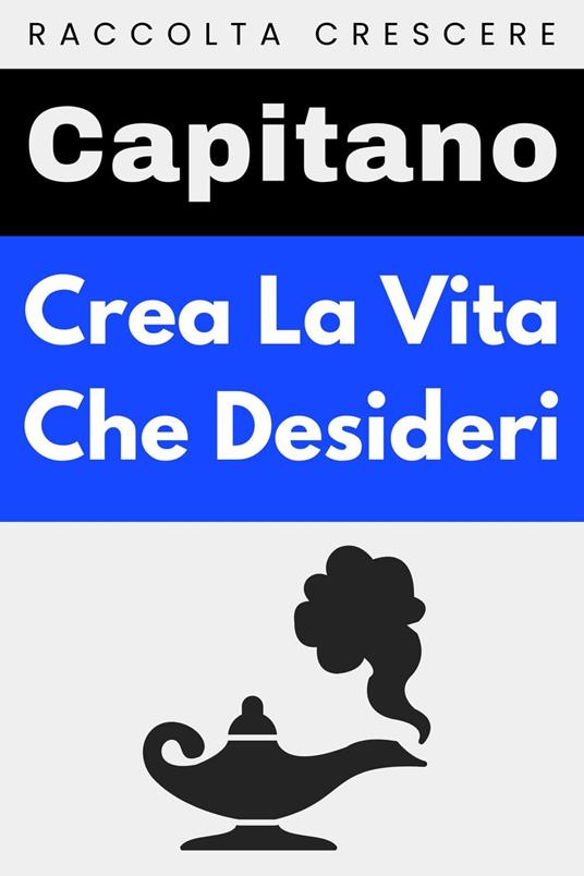 Crea La Vita Che Desideri - Capitano Edizioni - ebook