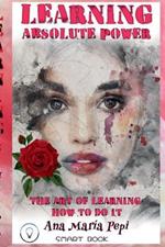 Learning: Absolute Power. The Art of Learning How to Do it.