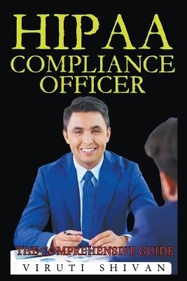 HIPAA Compliance Officer - The Comprehensive Guide - Viruti Satyan Shivan - cover