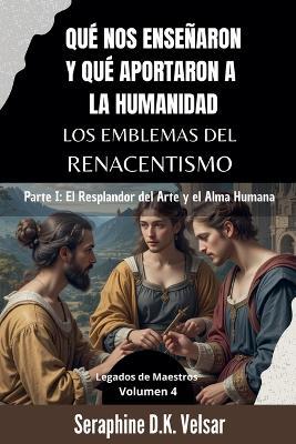 Qué nos enseñaron y qué aportaron a la humanidad los emblemas del Renacentismo. Parte I: El Resplandor del Arte y el Alma Humana. - Seraphine D K Velsar - cover
