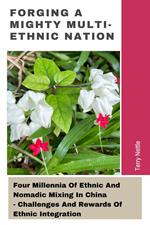 Forging A Mighty Multi-ethnic Nation: Four Millennia Of Ethnic And Nomadic Mixing In China - Challenges And Rewards Of Ethnic Integration