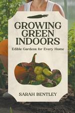 Growing Green Indoors: Edible Gardens for every Home