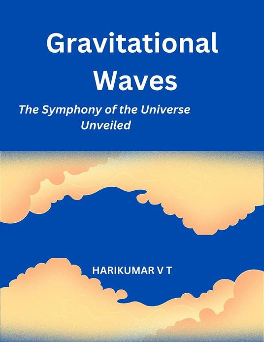 Gravitational Waves: The Symphony of the Universe Unveiled