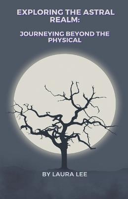 Exploring the Astral Realm: Journeying Beyond the Physical - Laura Lee - cover