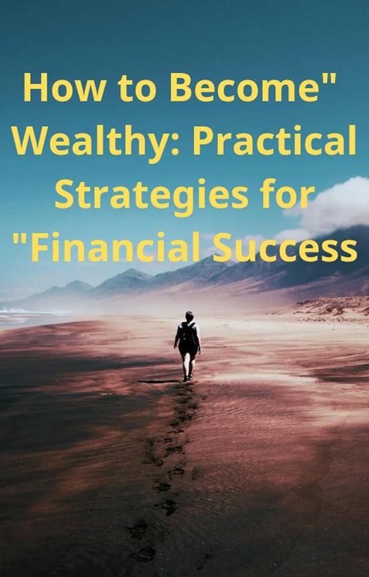 "How to Become Wealthy: Practical Strategies for Financial Success" - Ahmed Abass - ebook