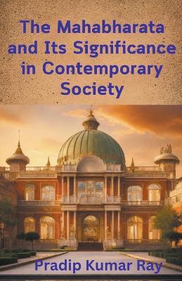 The Mahabharata and Its Significance in Contemporary Society - Pradip Kumar Ray - cover