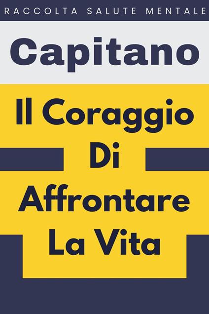 Il Coraggio Di Affrontare La Vita - Capitano Edizioni - ebook
