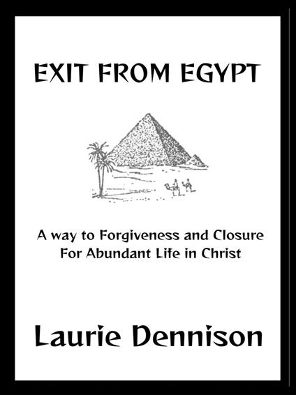 Exit From Egypt - A Way to Forgiveness and Closure For Abundant Life in Christ