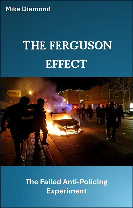 The Ferguson Effect: The Failed Anti-Policing Experiment