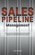 Sales Pipeline Management: The Sales Operations Manager's Guide to Consistency in Sales