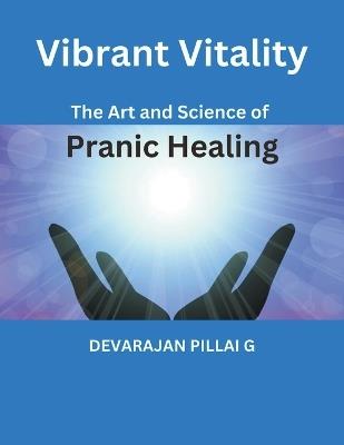 Vibrant Vitality: The Art and Science of Pranic Healing - Devarajan Pillai G - cover