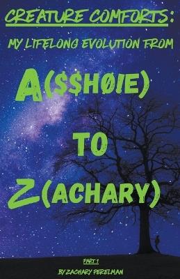 Creature Comforts: My Lifelong Evolution From A($$h?!e) To Z(achary) - Part 1 - Zachary Perelman - cover