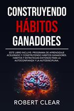 Construyendo Hábitos Ganadores: Este libro incluye: Programa de Aprendizaje Acelerado y Construyendo Hábitos Ganadores. Hábitos Y Estrategias Exitosos Para La Autoconfianza Y La Autodisciplina.