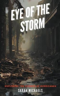 Eye of the Storm: Exploring the Science of Hurricanes - Sarah Michaels - cover