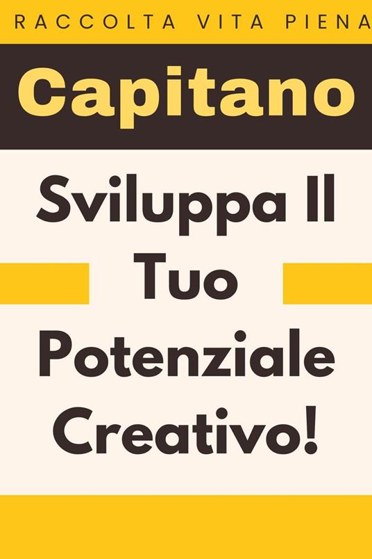 Sviluppa Il Tuo Potenziale Creativo! - Capitano Edizioni - ebook