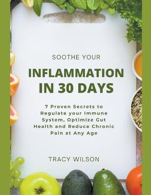 Soothe your Inflammation in 30 Days: 7 Proven Secrets to Regulate your Immune System, Optimize Gut Health and Reduce Chronic Pain at Any Age - Tracy Wilson - cover