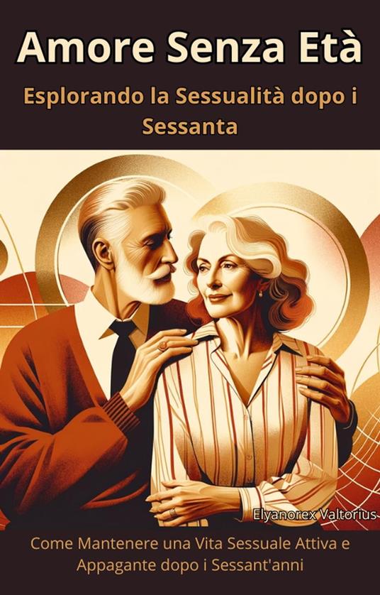 Amore Senza Età: Esplorando la Sessualità dopo i Sessanta - Elyanorex Valtorius - ebook