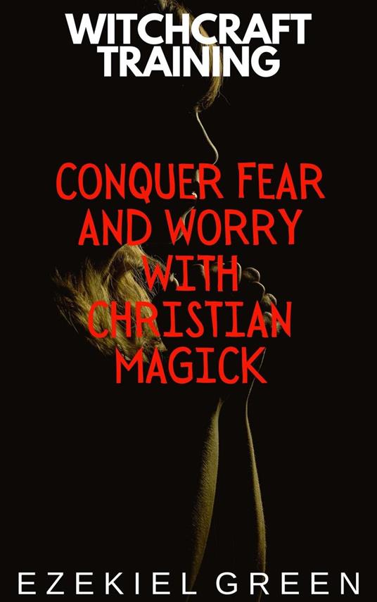 Conquer Fear and Worry with Christian Magick